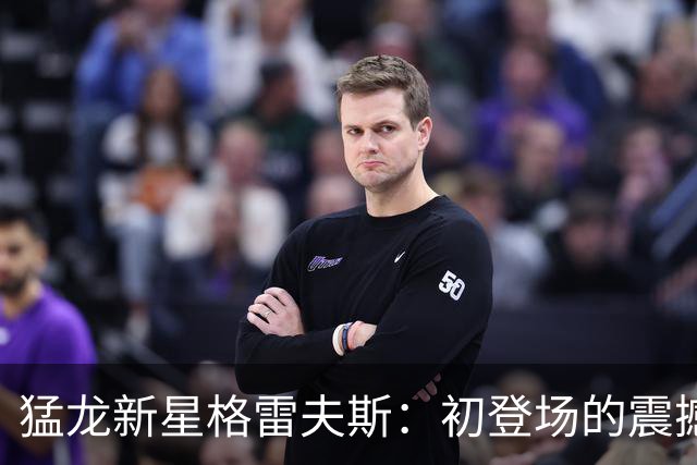 猛龙新星格雷夫斯：初登场的震撼与多伦多的温暖